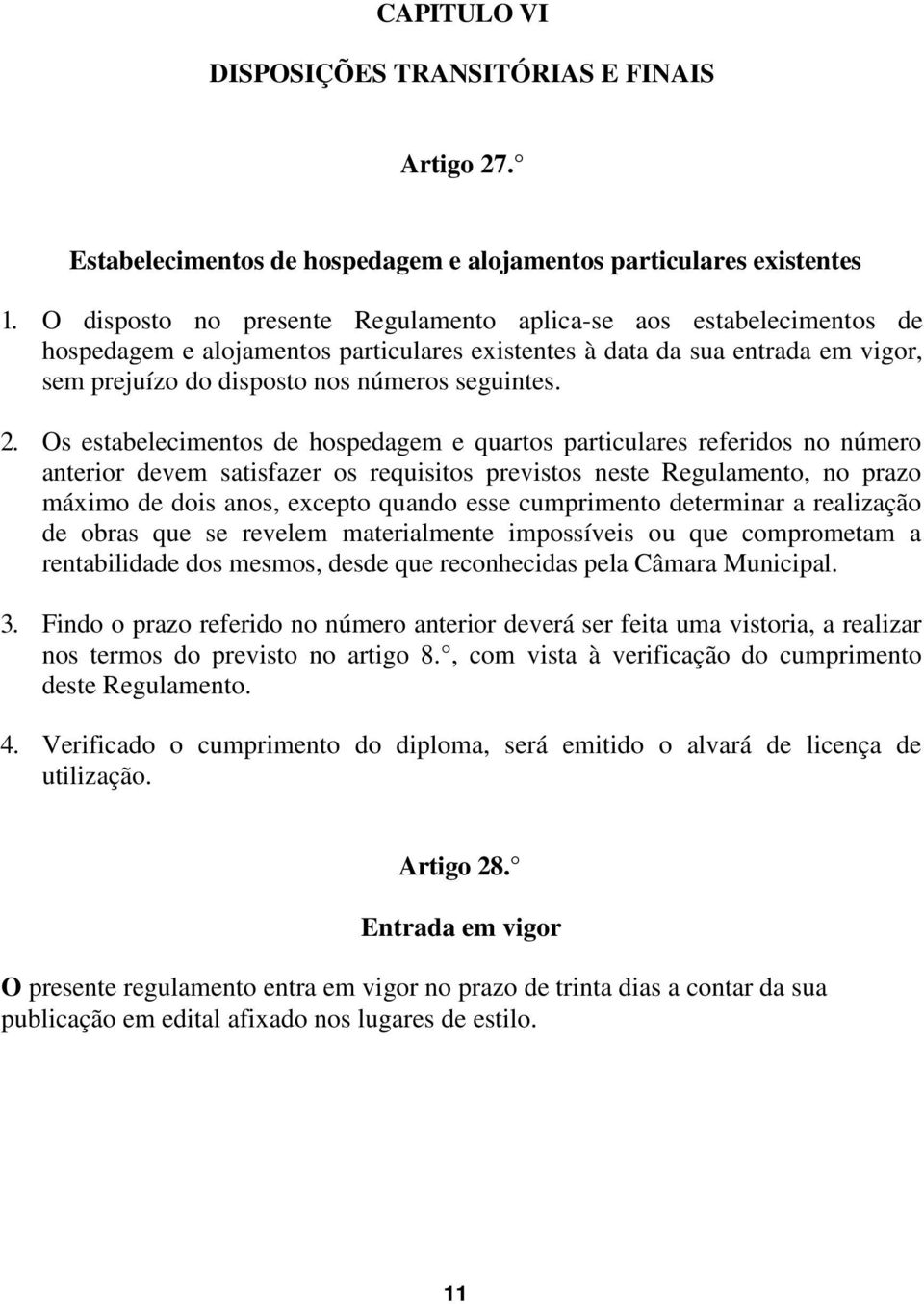 Os estabelecimentos de hospedagem e quartos particulares referidos no número anterior devem satisfazer os requisitos previstos neste Regulamento, no prazo máximo de dois anos, excepto quando esse