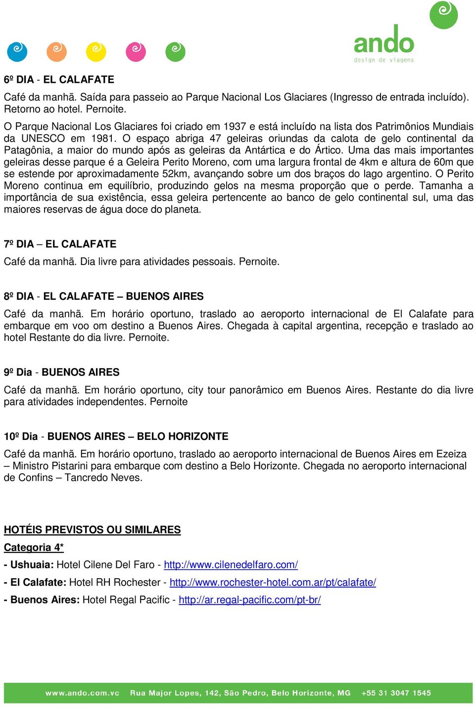 O espaço abriga 47 geleiras oriundas da calota de gelo continental da Patagônia, a maior do mundo após as geleiras da Antártica e do Ártico.