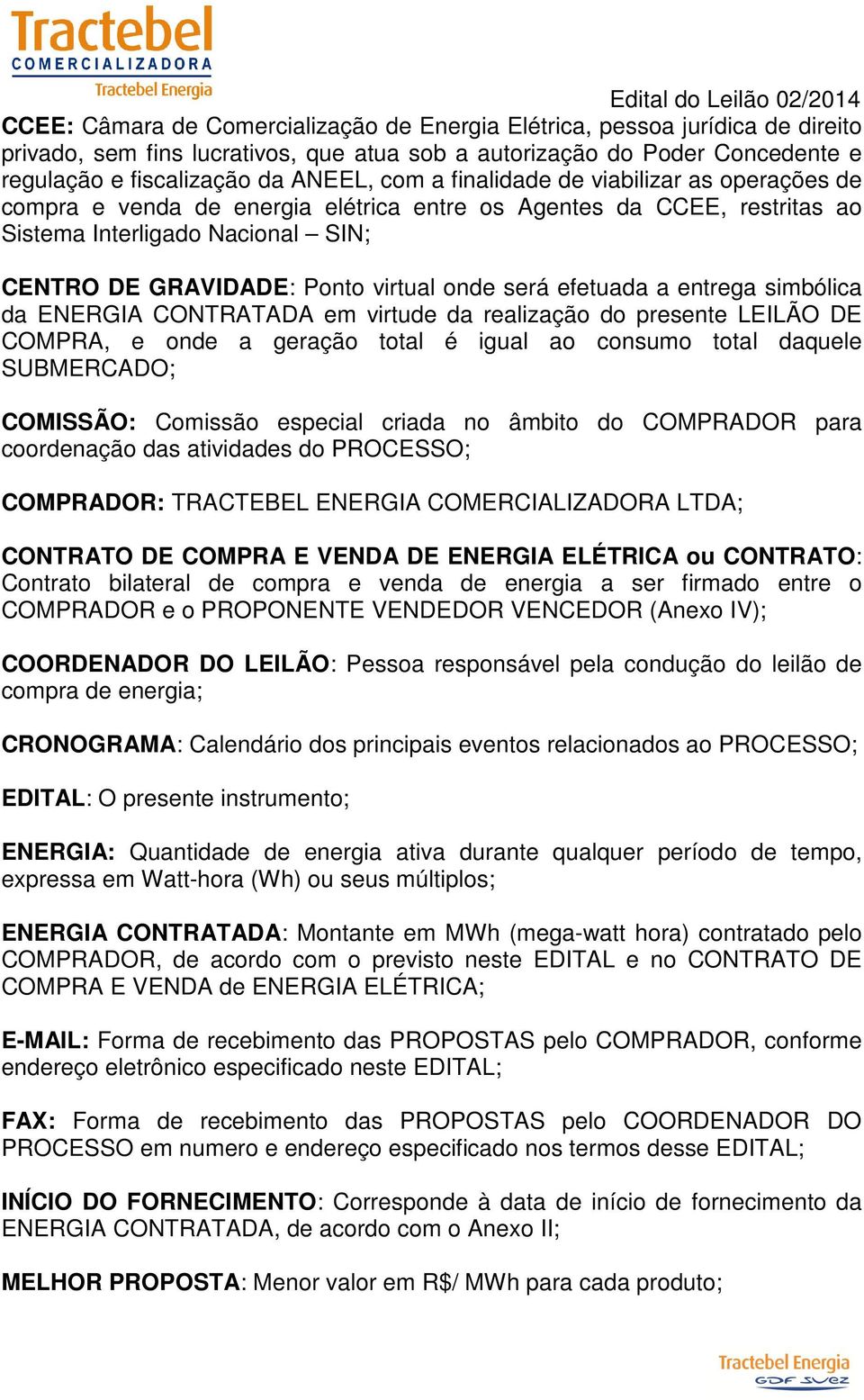 efetuada a entrega simbólica da ENERGIA CONTRATADA em virtude da realização do presente LEILÃO DE COMPRA, e onde a geração total é igual ao consumo total daquele SUBMERCADO; COMISSÃO: Comissão