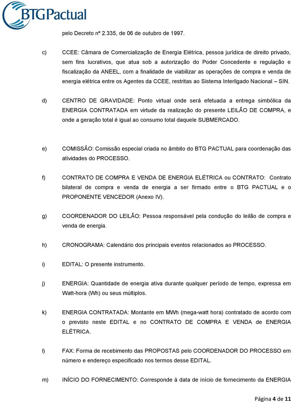 com a finalidade de viabilizar as operações de compra e venda de energia elétrica entre os Agentes da CCEE, restritas ao Sistema Interligado Nacional SIN.