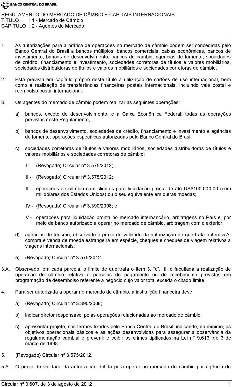 bancos de desenvolvimento, bancos de câmbio, agências de fomento, sociedades de crédito, financiamento e investimento, sociedades corretoras de títulos e valores mobiliários, sociedades