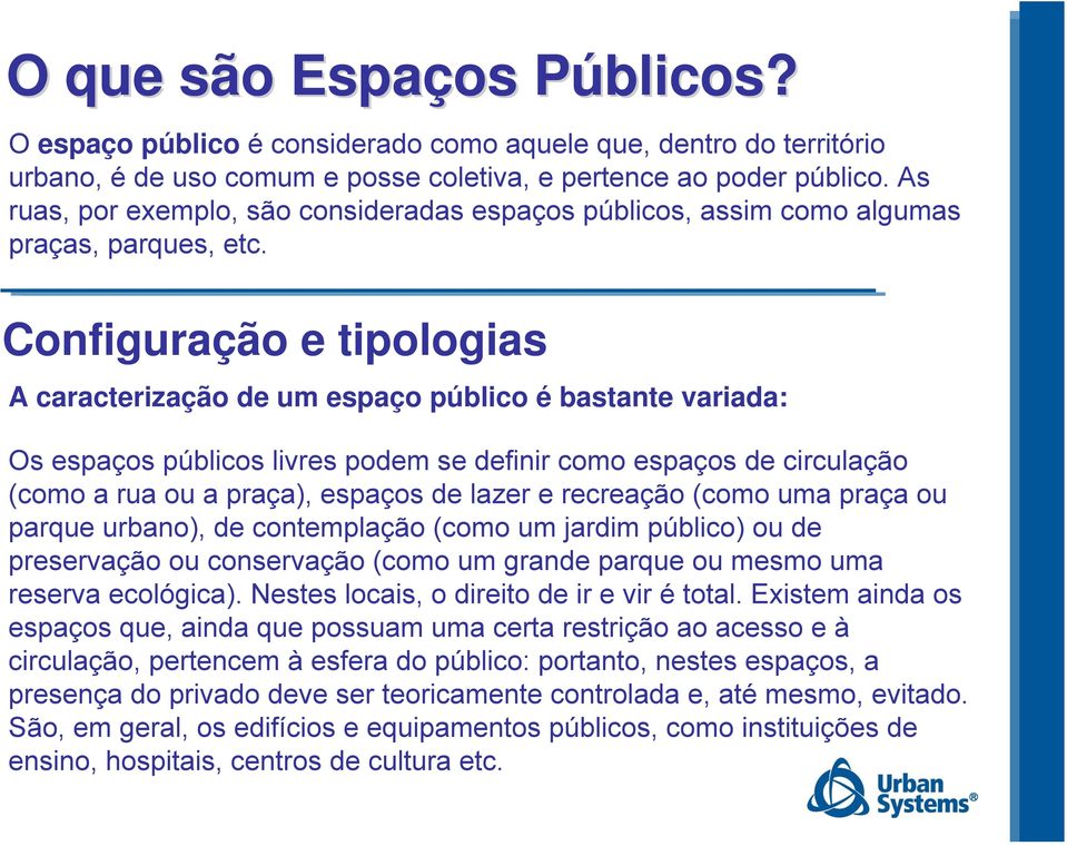 Configuração e tipologias A caracterização de um espaço público é bastante variada: Os espaços públicos livres podem se definir como espaços de circulação (como a rua ou a praça), espaços de lazer e