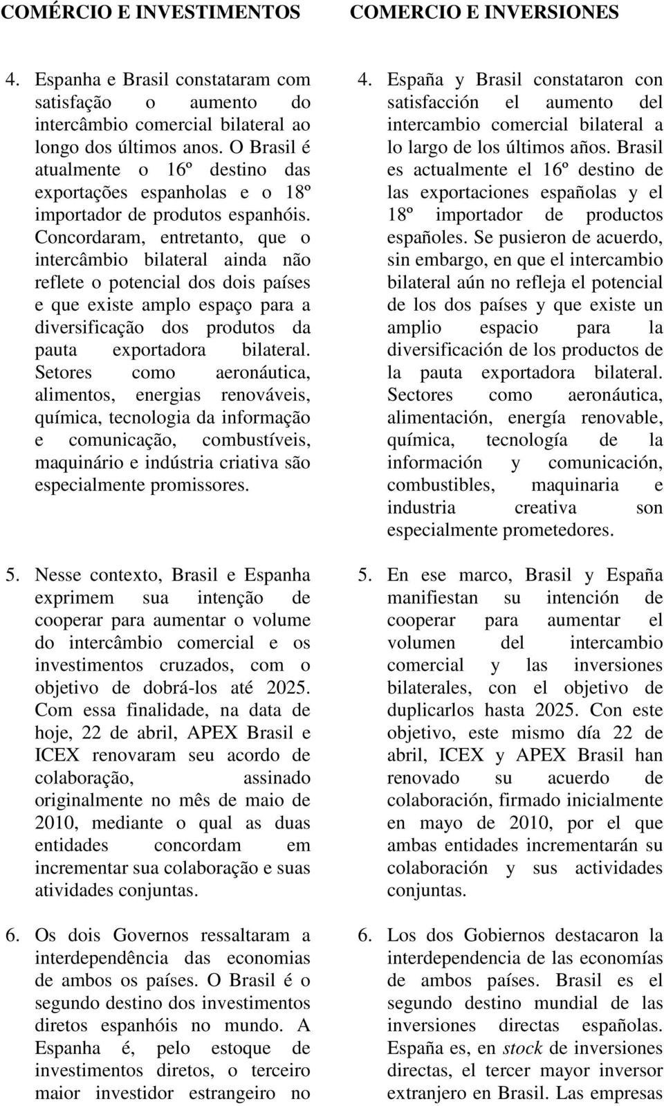 Concordaram, entretanto, que o intercâmbio bilateral ainda não reflete o potencial dos dois países e que existe amplo espaço para a diversificação dos produtos da pauta exportadora bilateral.