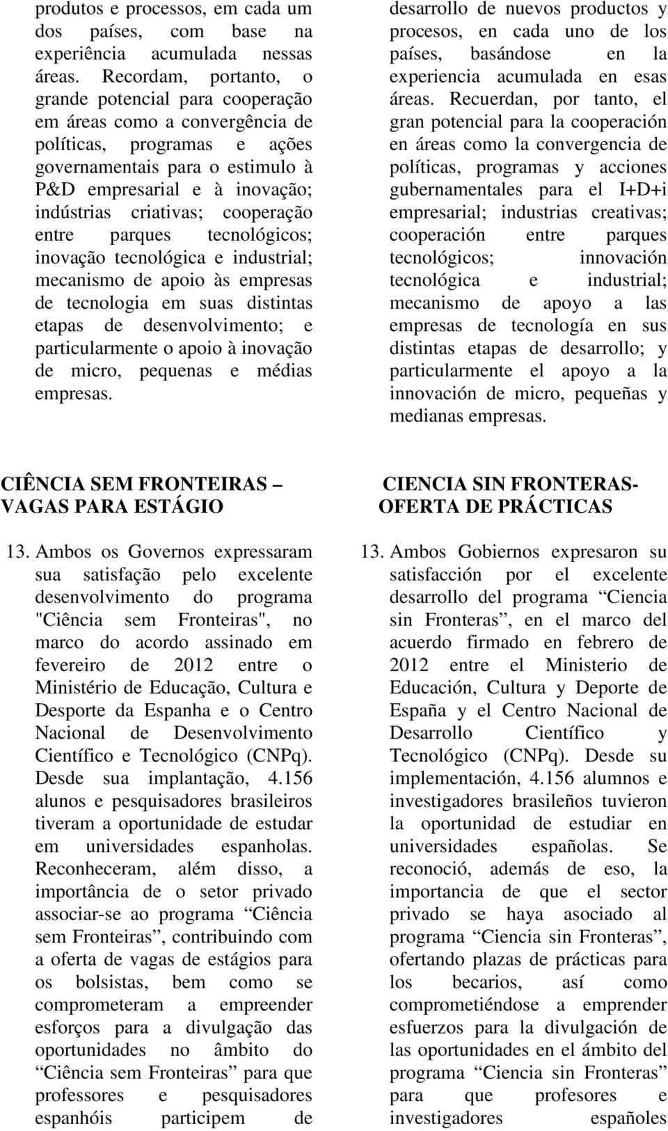 criativas; cooperação entre parques tecnológicos; inovação tecnológica e industrial; mecanismo de apoio às empresas de tecnologia em suas distintas etapas de desenvolvimento; e particularmente o