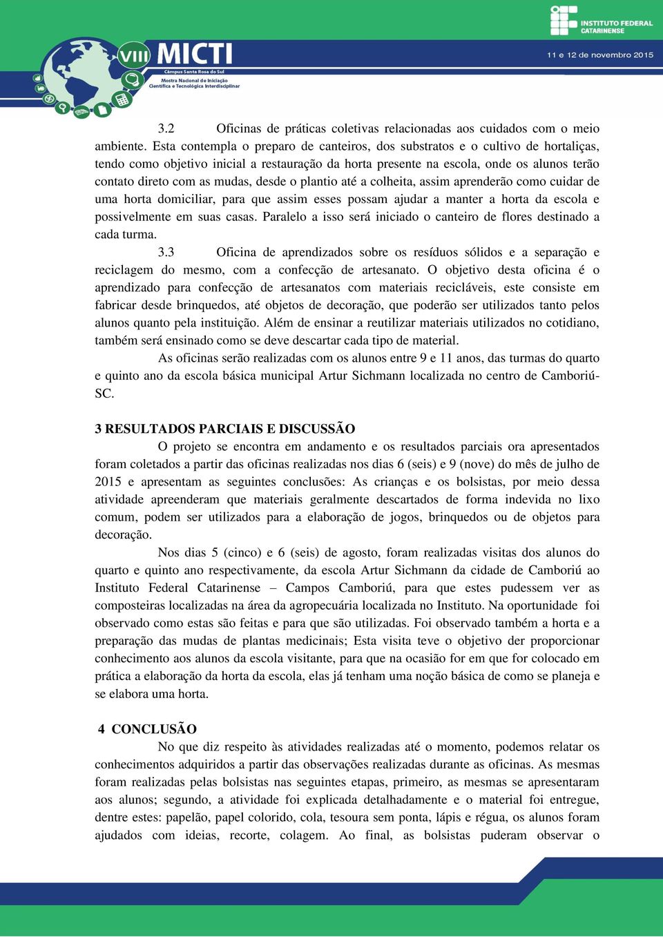 mudas, desde o plantio até a colheita, assim aprenderão como cuidar de uma horta domiciliar, para que assim esses possam ajudar a manter a horta da escola e possivelmente em suas casas.