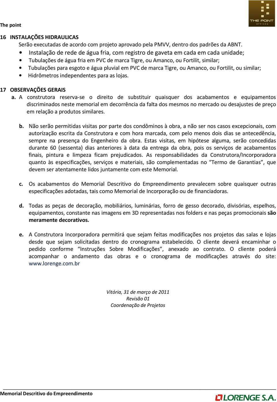 em PVC de marca Tigre, ou Amanco, ou Fortilit, ou similar; Hidrômetros independentes para as lojas. 17 OBSERVAÇÕES GERAIS a.