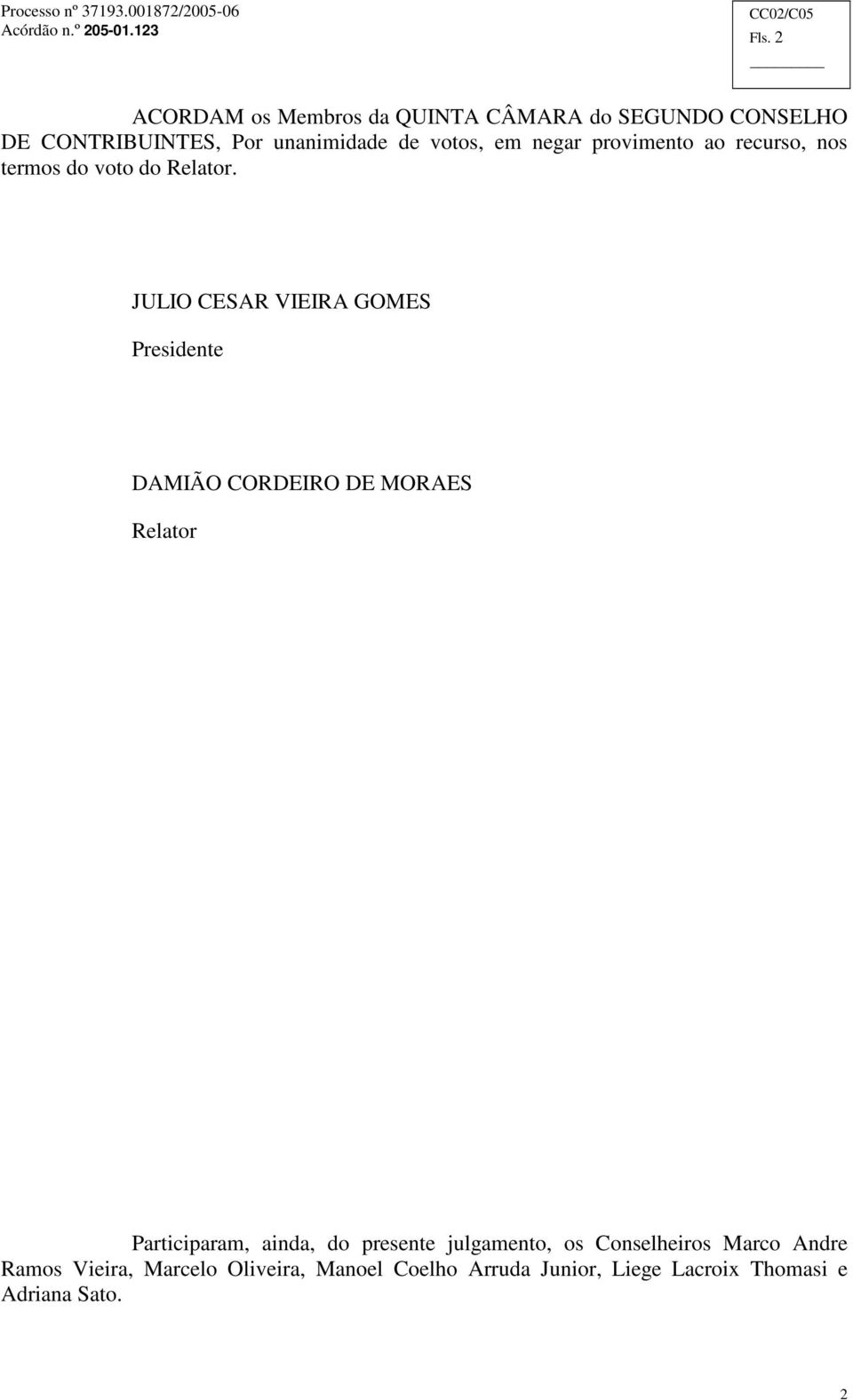 JULIO CESAR VIEIRA GOMES Presidente DAMIÃO CORDEIRO DE MORAES Relator Participaram, ainda, do presente