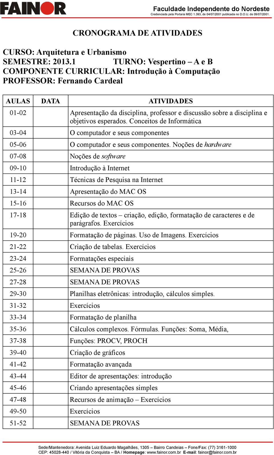 objetivos esperados. Conceitos de Informática 03-04 O computador e seus componentes 05-06 O computador e seus componentes.