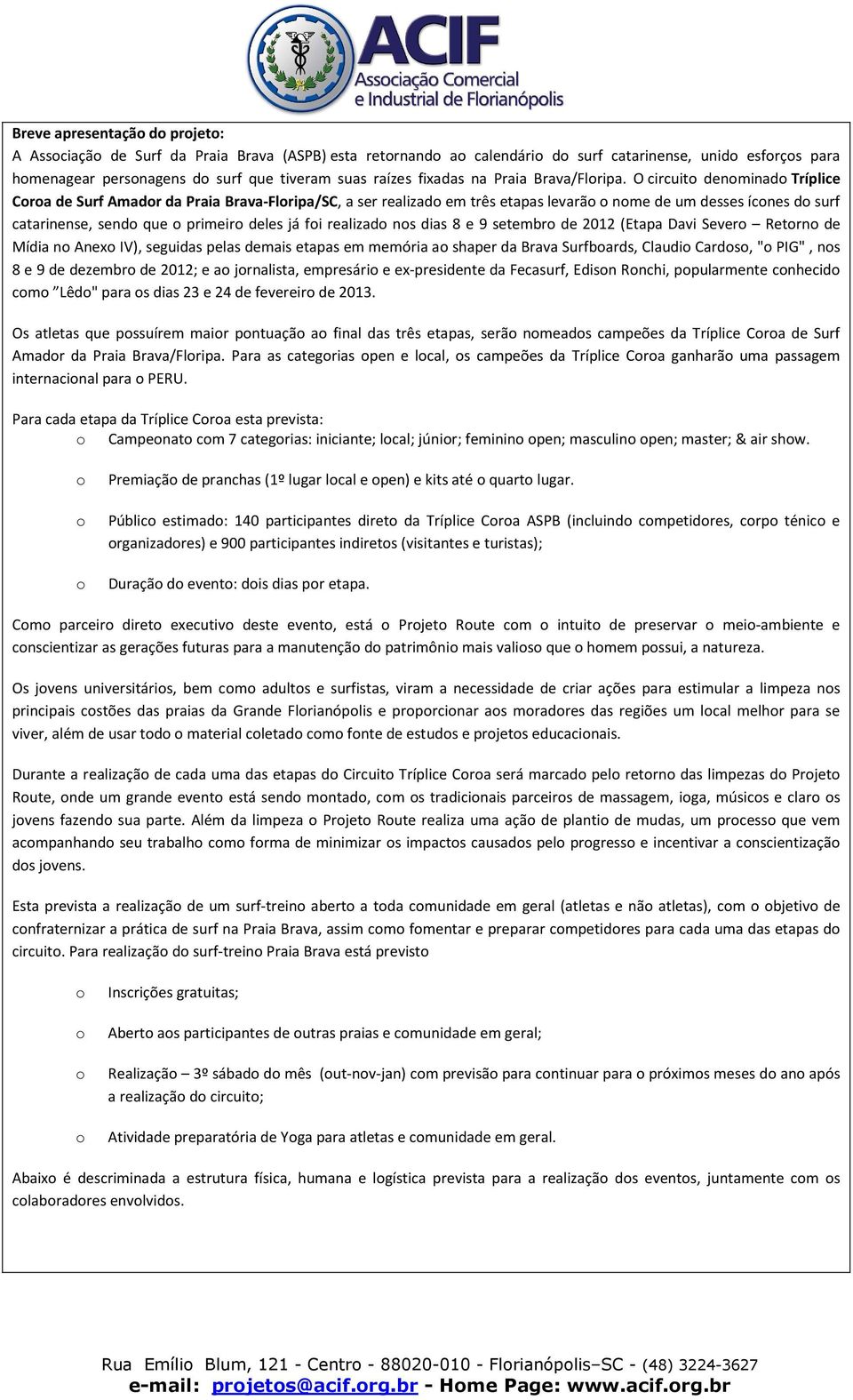 O circuit denminad Tríplice Cra de Surf Amadr da Praia Brava-Flripa/SC, a ser realizad em três etapas levarã nme de um desses ícnes d surf catarinense, send que primeir deles já fi realizad ns dias 8