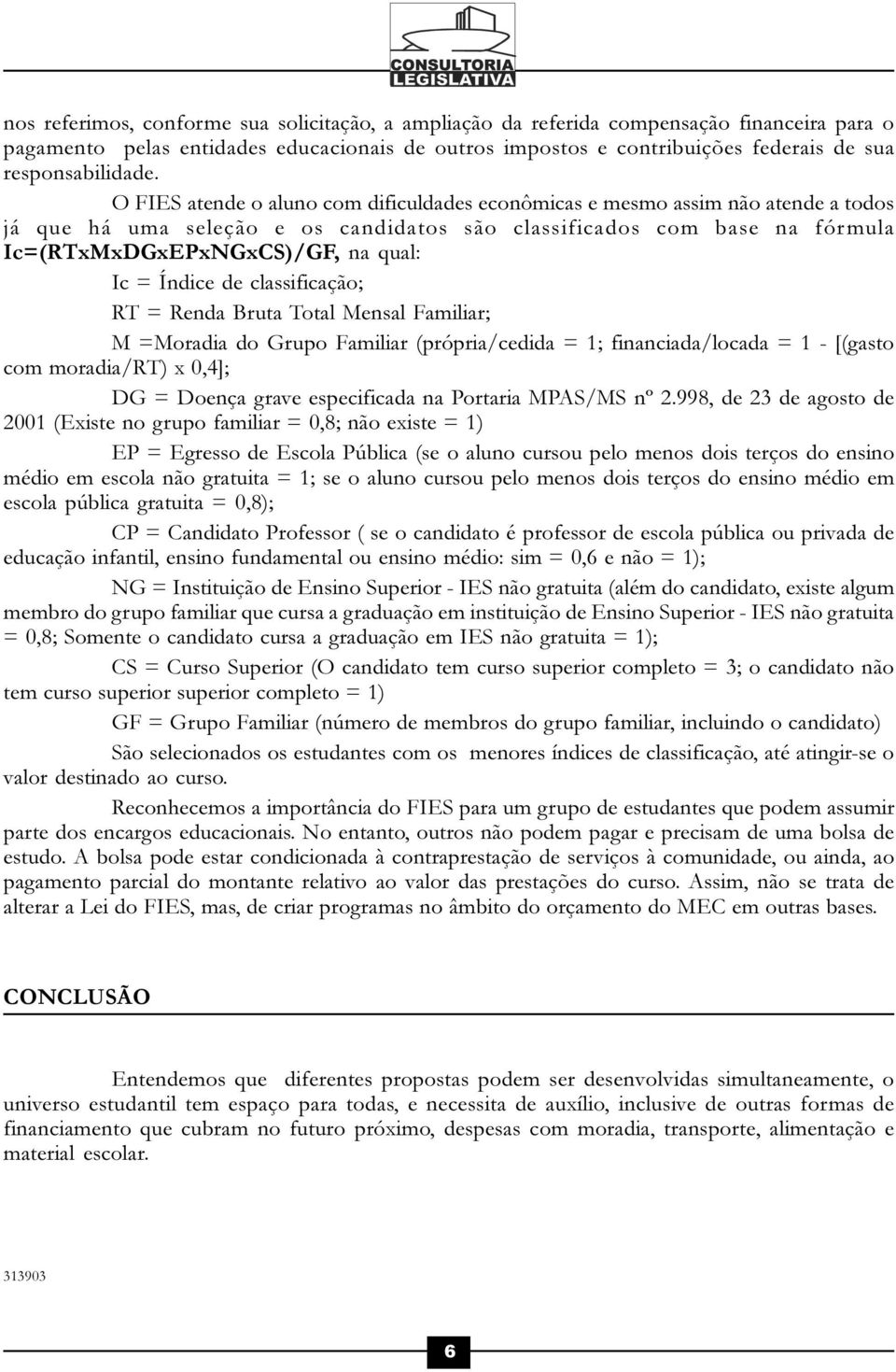 O FIES atende o aluno com dificuldades econômicas e mesmo assim não atende a todos já que há uma seleção e os candidatos são classificados com base na fórmula Ic=(RTxMxDGxEPxNGxCS)/GF, na qual: Ic =