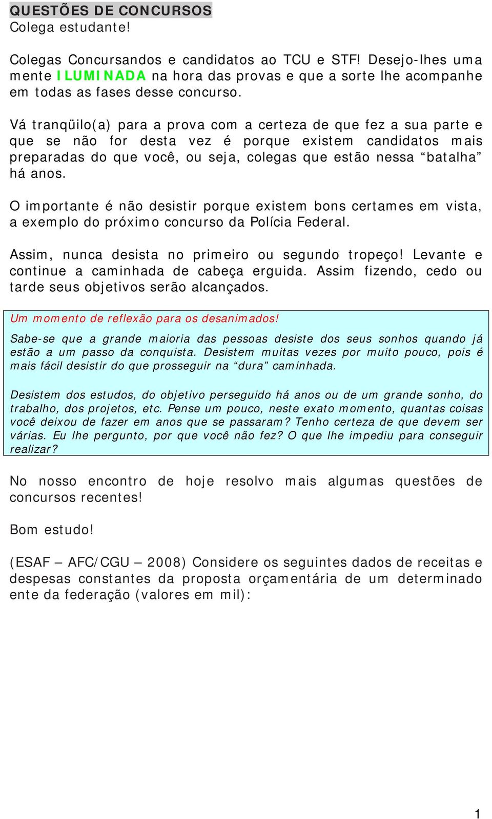 O importante é não desistir porque existem bons certames em vista, a exemplo do próximo concurso da Polícia Federal. Assim, nunca desista no primeiro ou segundo tropeço!