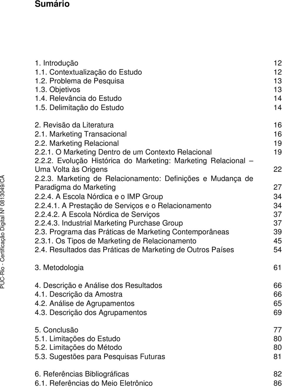 Marketing de Relacionamento: Definições e Mudança de Paradigma do Marketing 27 2.2.4. A Escola Nórdica e o IMP Group 34 2.2.4.1. A Prestação de Serviços e o Relacionamento 34 2.2.4.2. A Escola Nórdica de Serviços 37 2.