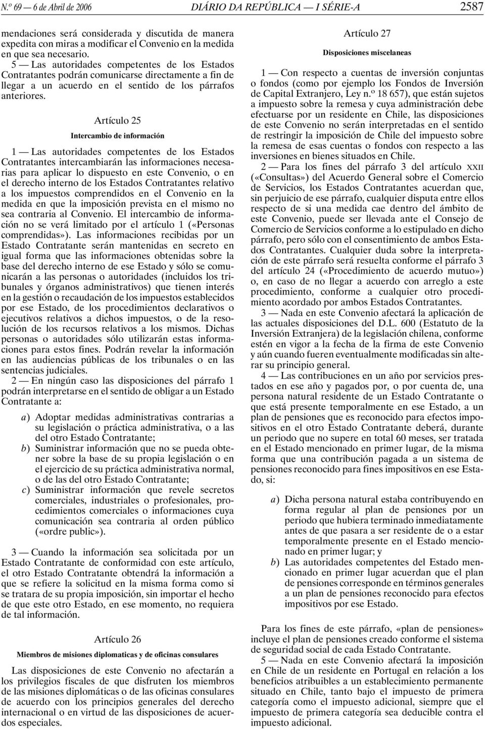 Artículo 25 Intercambio de información 1 Las autoridades competentes de los Estados Contratantes intercambiarán las informaciones necesarias para aplicar lo dispuesto en este Convenio, o en el