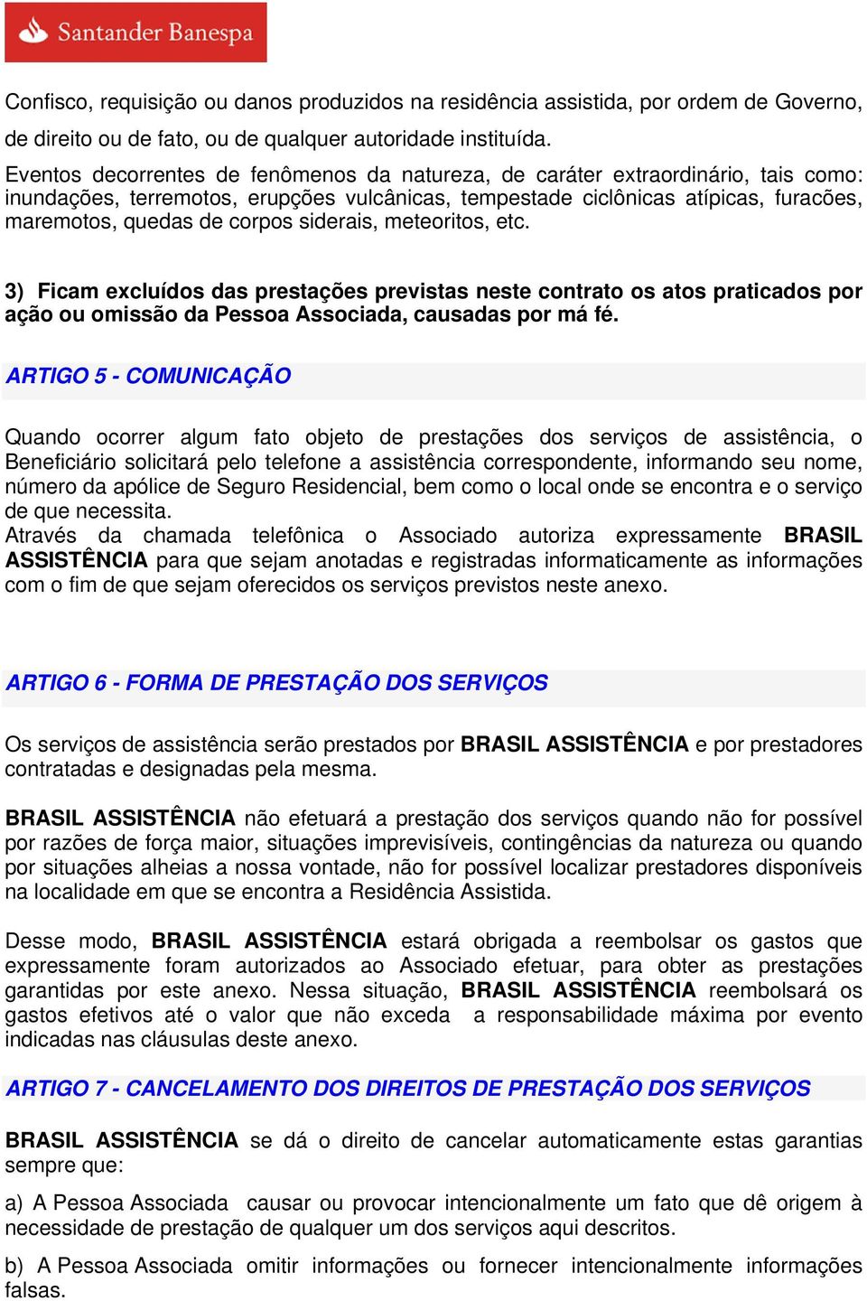 siderais, meteoritos, etc. 3) Ficam excluídos das prestações previstas neste contrato os atos praticados por ação ou omissão da Pessoa Associada, causadas por má fé.