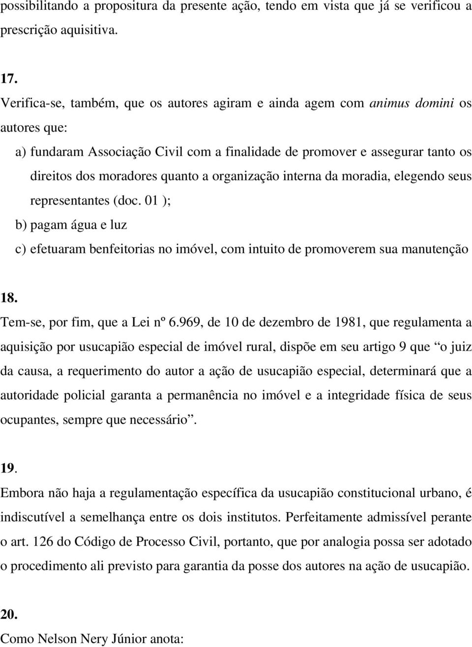 a organização interna da moradia, elegendo seus representantes (doc. 01 ); b) pagam água e luz c) efetuaram benfeitorias no imóvel, com intuito de promoverem sua manutenção 18.