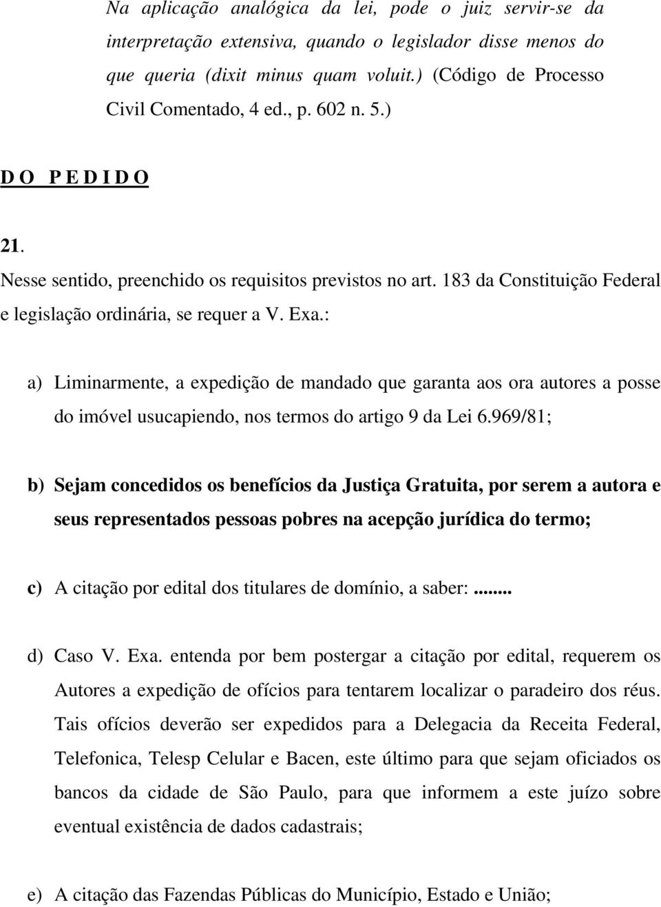 : a) Liminarmente, a expedição de mandado que garanta aos ora autores a posse do imóvel usucapiendo, nos termos do artigo 9 da Lei 6.