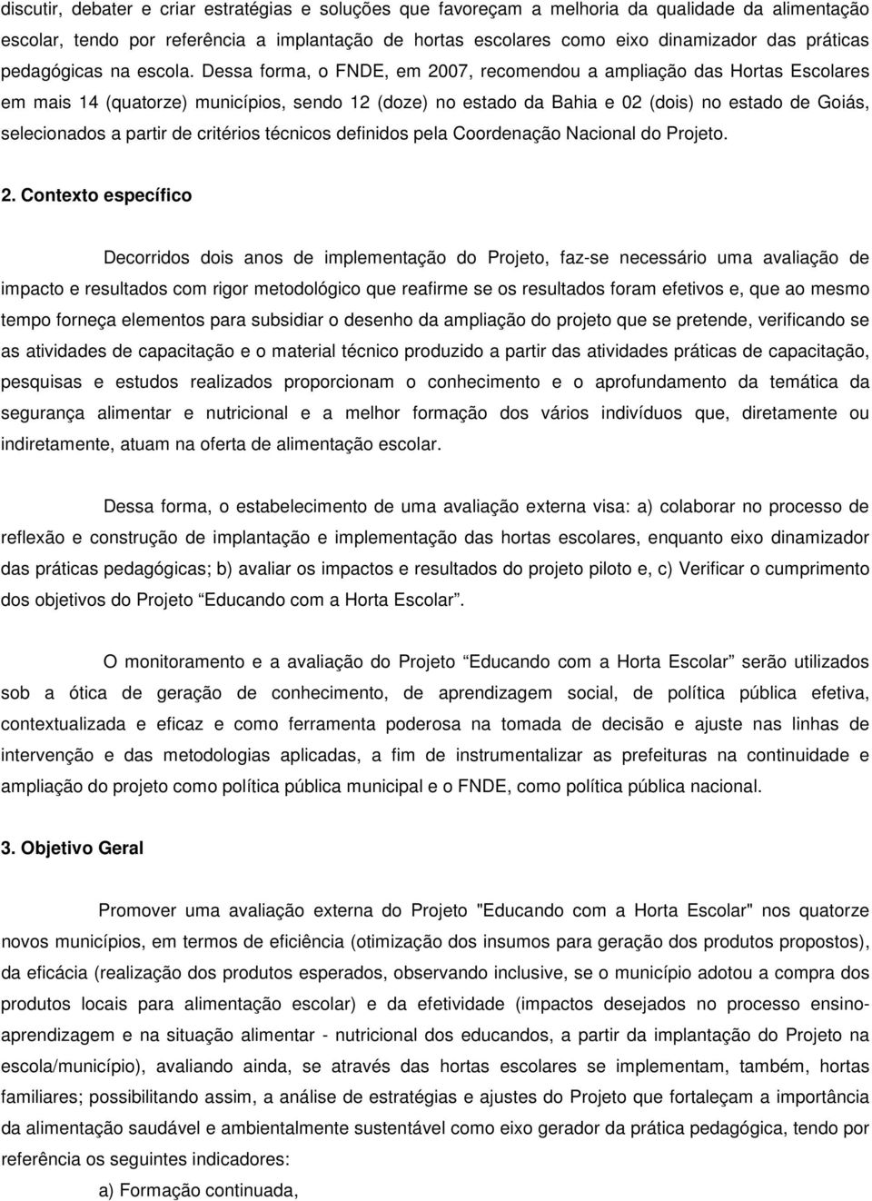 Dessa forma, o FNDE, em 2007, recomendou a ampliação das Hortas Escolares em mais 14 (quatorze) municípios, sendo 12 (doze) no estado da Bahia e 02 (dois) no estado de Goiás, selecionados a partir de