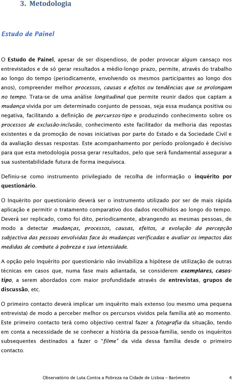 Trata-se de uma análise lngitudinal que permite reunir dads que captam a mudança vivida pr um determinad cnjunt de pessas, seja essa mudança psitiva u negativa, facilitand a definiçã de percurss-tip