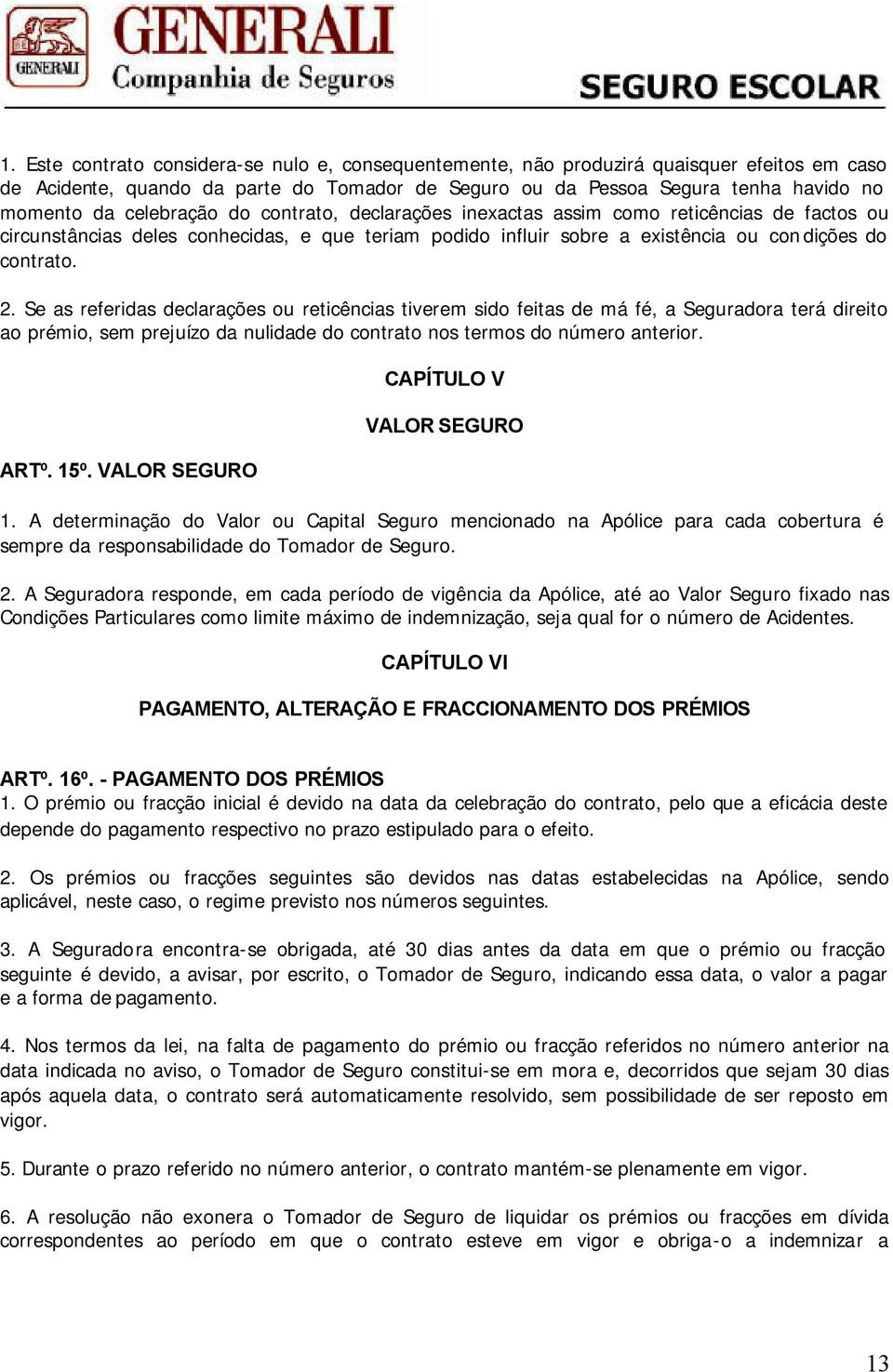 Se as referidas declarações ou reticências tiverem sido feitas de má fé, a Seguradora terá direito ao prémio, sem prejuízo da nulidade do contrato nos termos do número anterior. ARTº. 15º.