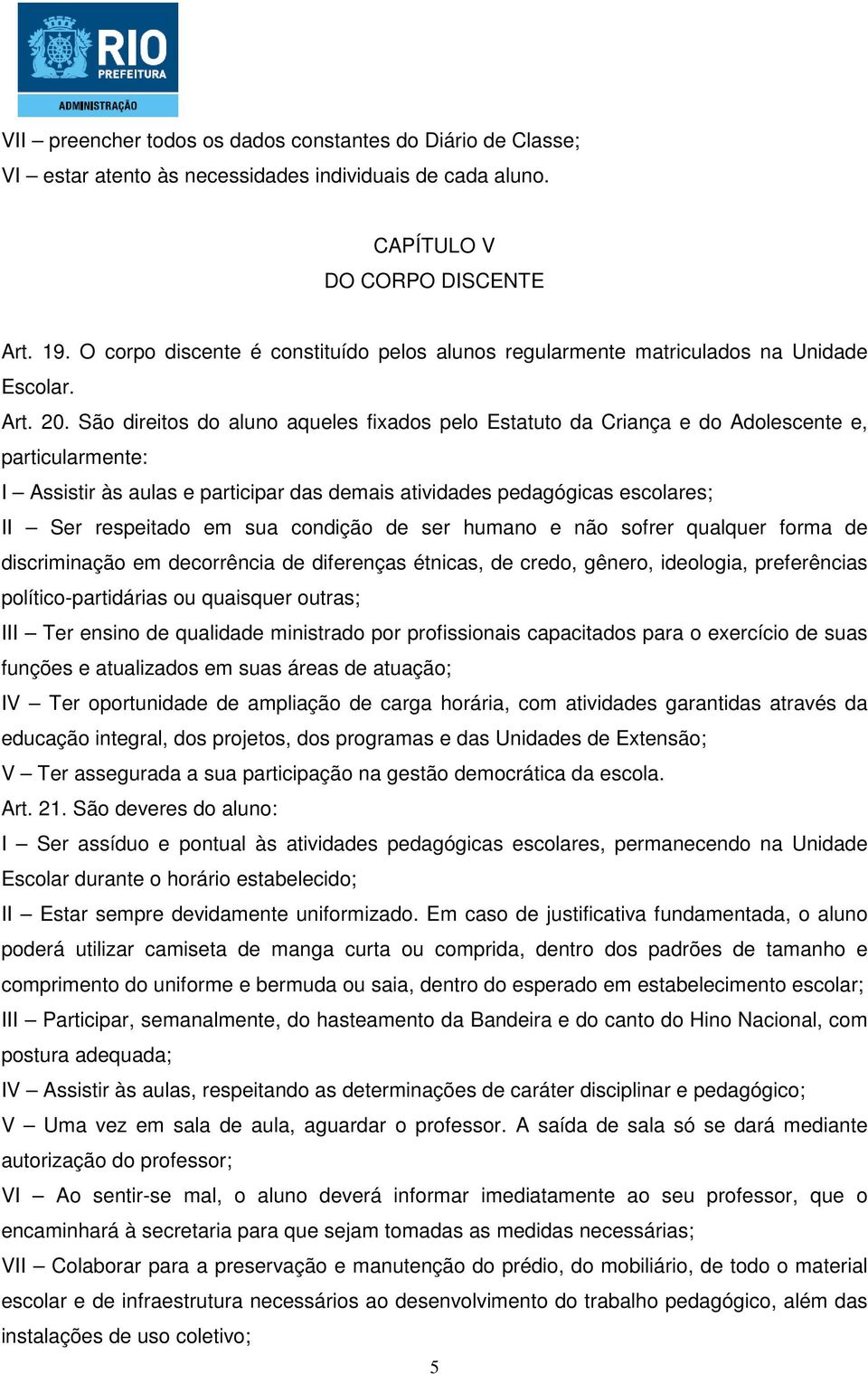 São direitos do aluno aqueles fixados pelo Estatuto da Criança e do Adolescente e, particularmente: I Assistir às aulas e participar das demais atividades pedagógicas escolares; II Ser respeitado em