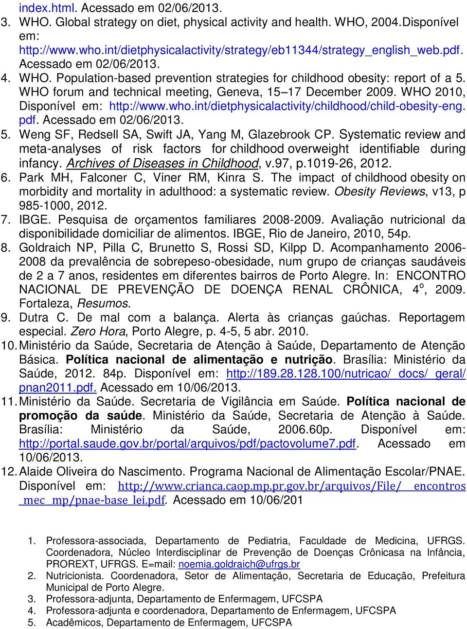 WHO forum and technical meeting, Geneva, 15 17 December 2009. WHO 2010, Disponível em: http://www.who.int/dietphysicalactivity/childhood/child-obesity-eng. pdf. Acessado em 02/06/2013. 5.