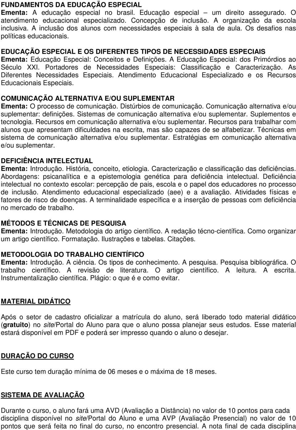 EDUCAÇÃO ESPECIAL E OS DIFERENTES TIPOS DE NECESSIDADES ESPECIAIS Ementa: Educação Especial: Conceitos e Definições. A Educação Especial: dos Primórdios ao Século XXI.