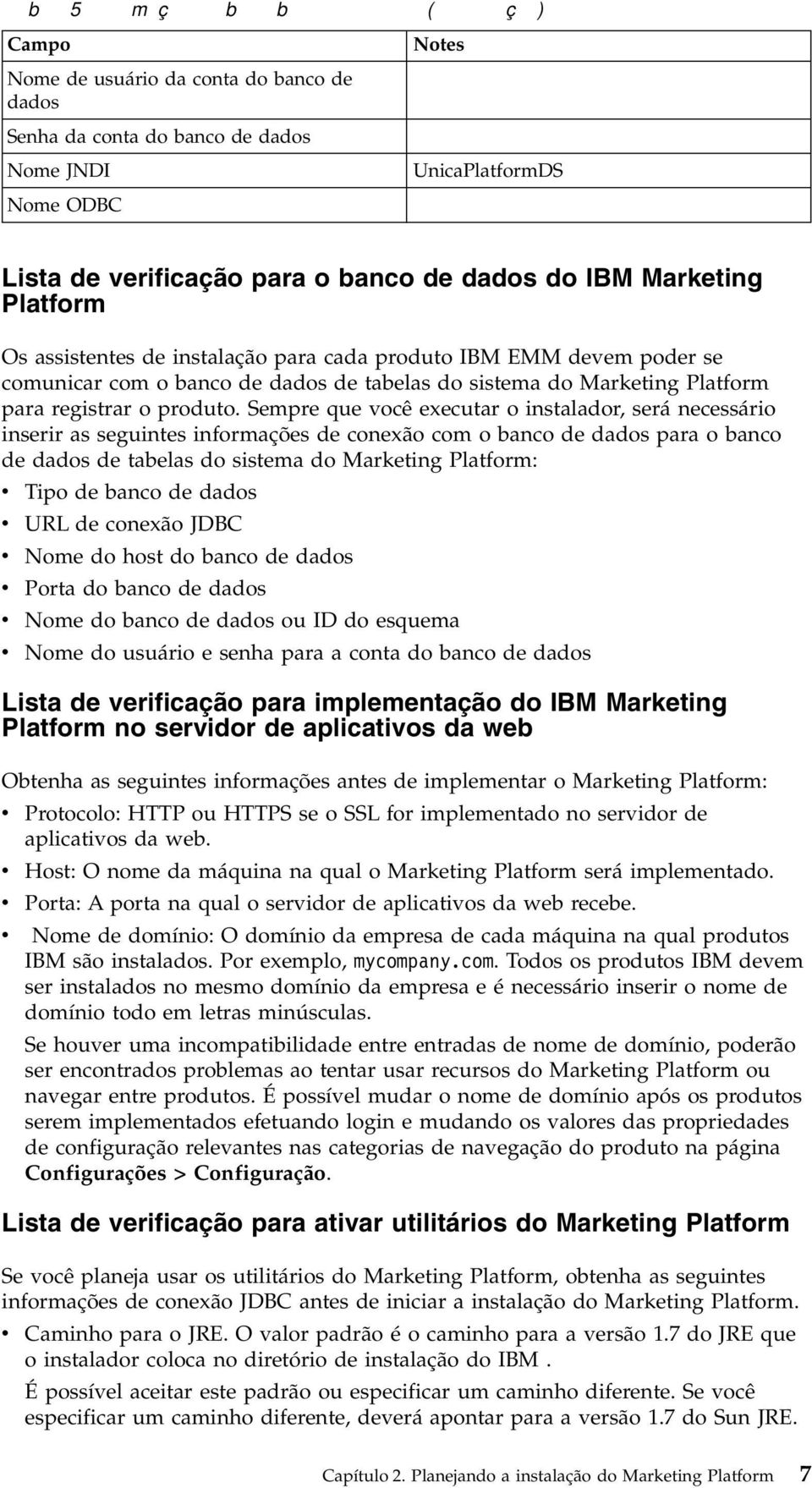 o banco de dados do IBM Marketing Platform Os assistentes de instalação para cada produto IBM EMM devem poder se comunicar com o banco de dados de tabelas do sistema do Marketing Platform para