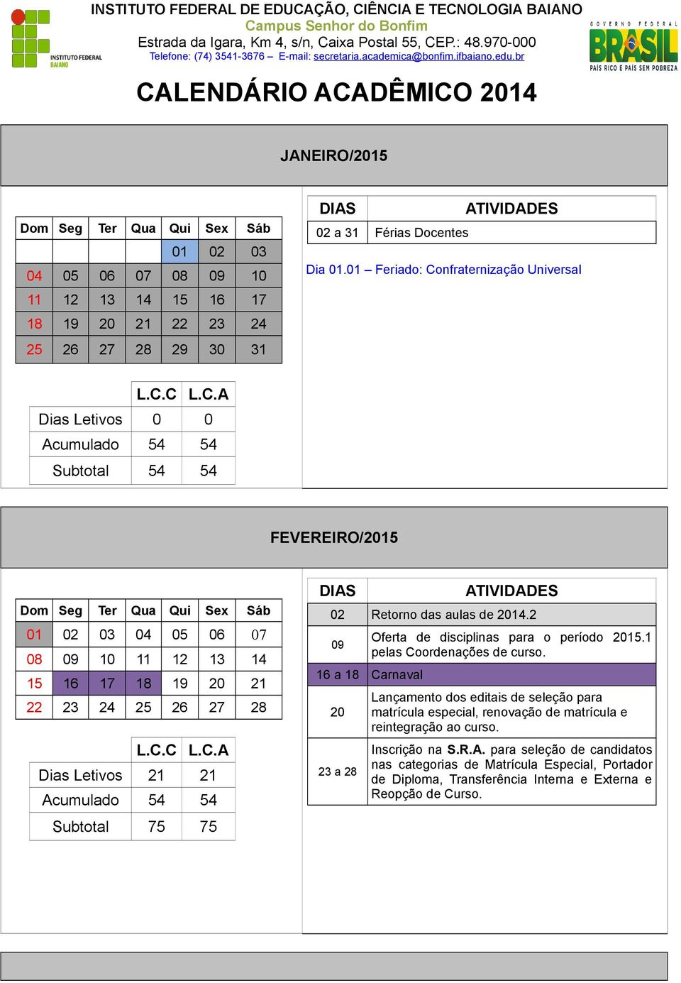 Letivos 21 21 Acumulado 54 54 Subtotal 75 75 02 Retorno das aulas de 2014.2 09 Oferta de disciplinas para o período 2015.1 pelas Coordenações de curso.