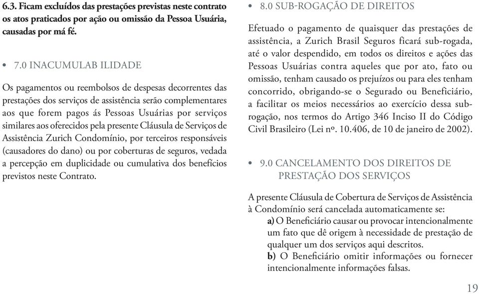 aos oferecidos pela presente Cláusula de Serviços de Assistência Zurich Condomínio, por terceiros responsáveis (causadores do dano) ou por coberturas de seguros, vedada a percepção em duplicidade ou