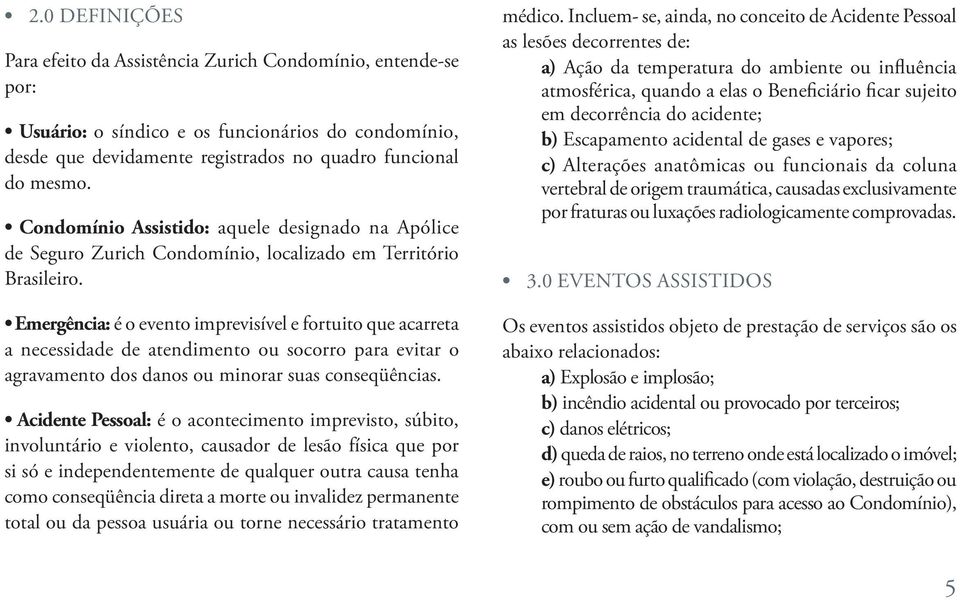 Emergência: é o evento imprevisível e fortuito que acarreta a necessidade de atendimento ou socorro para evitar o agravamento dos danos ou minorar suas conseqüências.