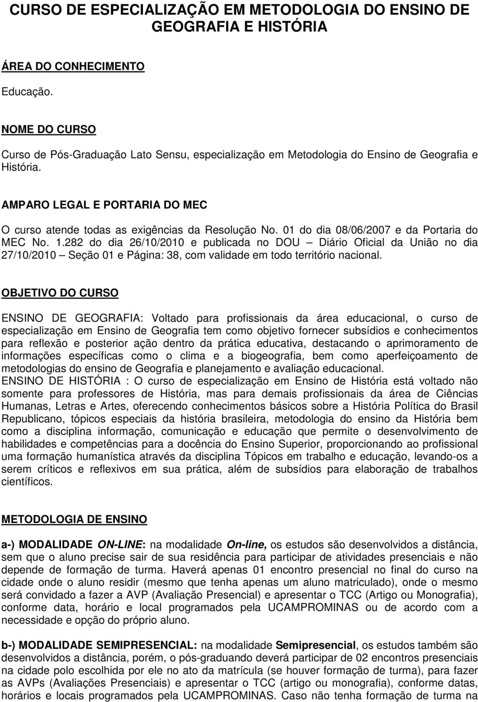 01 do dia 08/06/2007 e da Portaria do MEC No. 1.282 do dia 26/10/2010 e publicada no DOU Diário Oficial da União no dia 27/10/2010 Seção 01 e Página: 38, com validade em todo território nacional.