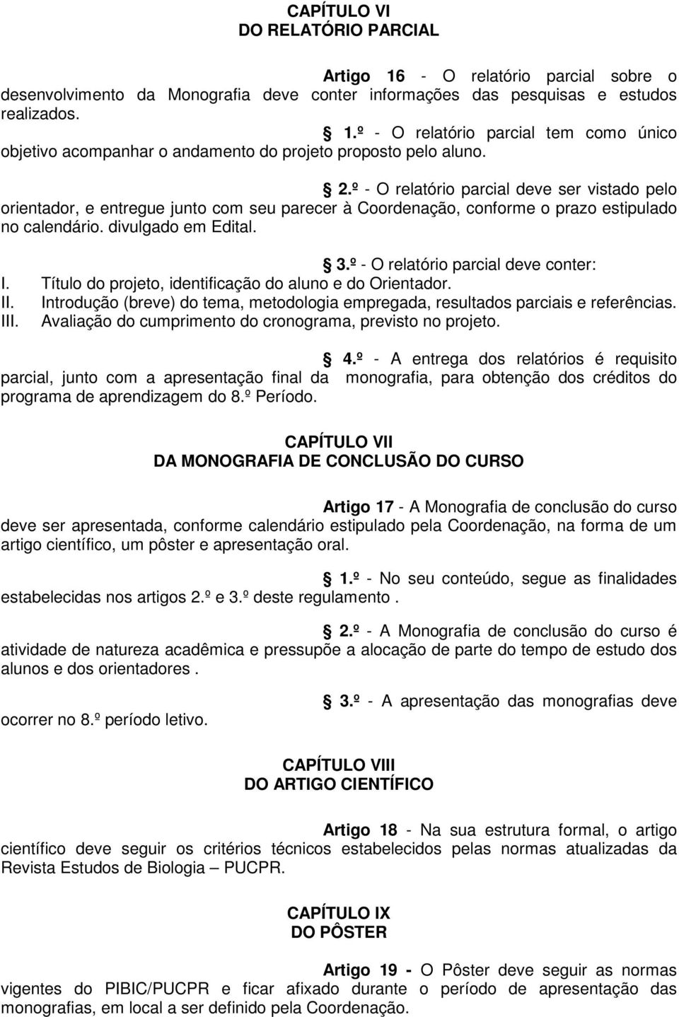 º - O relatório parcial deve conter: I. Título do projeto, identificação do aluno e do Orientador. II. Introdução (breve) do tema, metodologia empregada, resultados parciais e referências. III.