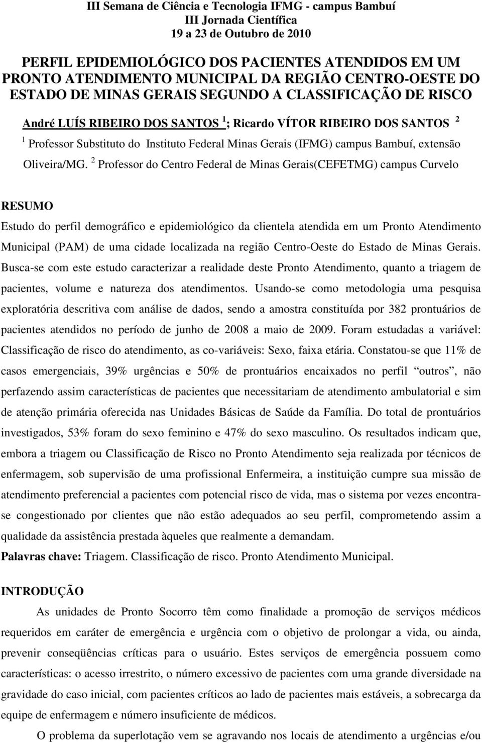 Professor do Centro Federal de Minas Gerais(CEFETMG) campus Curvelo RESUMO Estudo do perfil demográfico e epidemiológico da clientela atendida em um Pronto Atendimento Municipal (PAM) de uma cidade