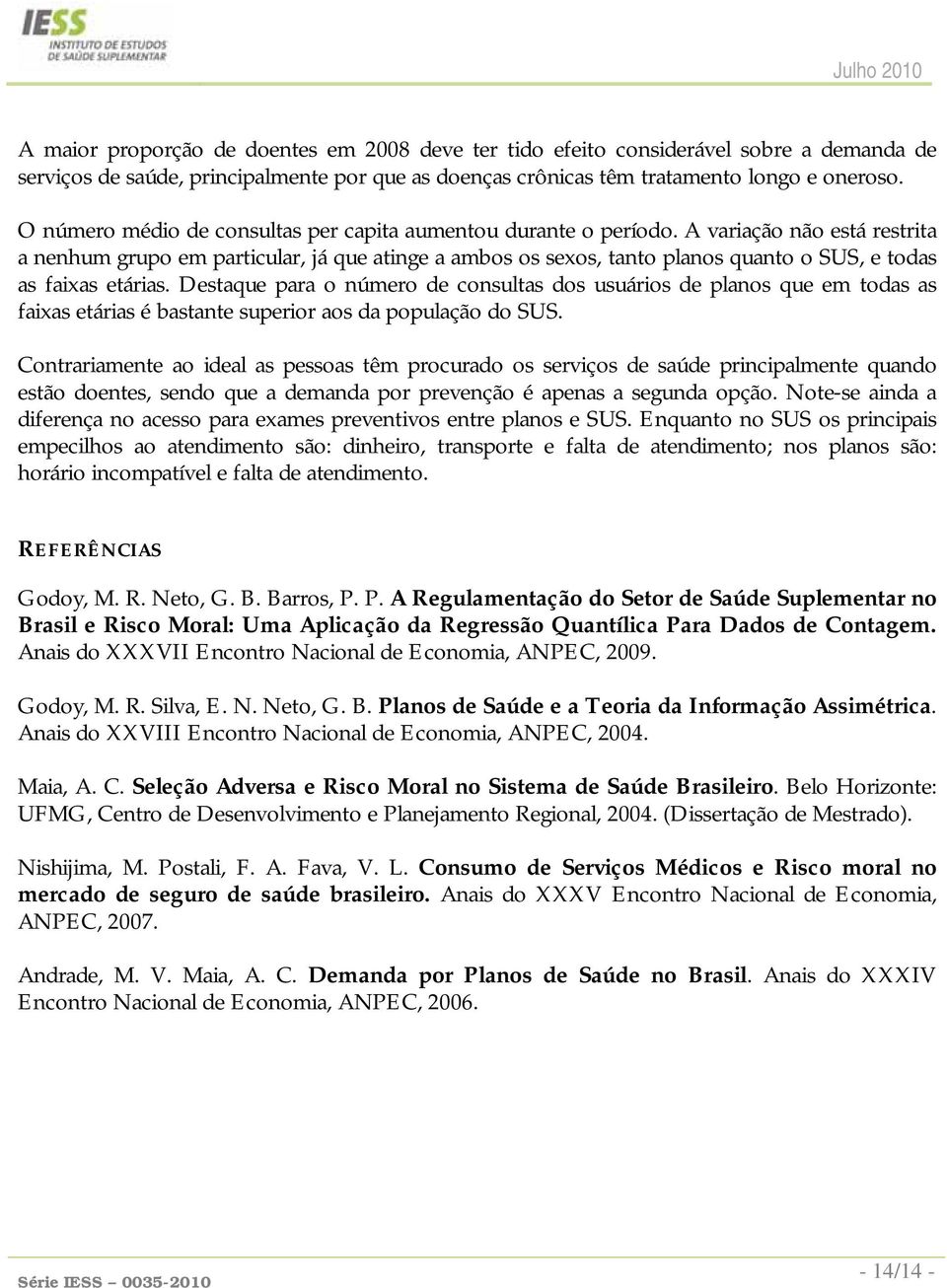 A variação não está restrita a nenhum grupo em particular, já que atinge a ambos os sexos, tanto planos quanto o SUS, e todas as faixas etárias.