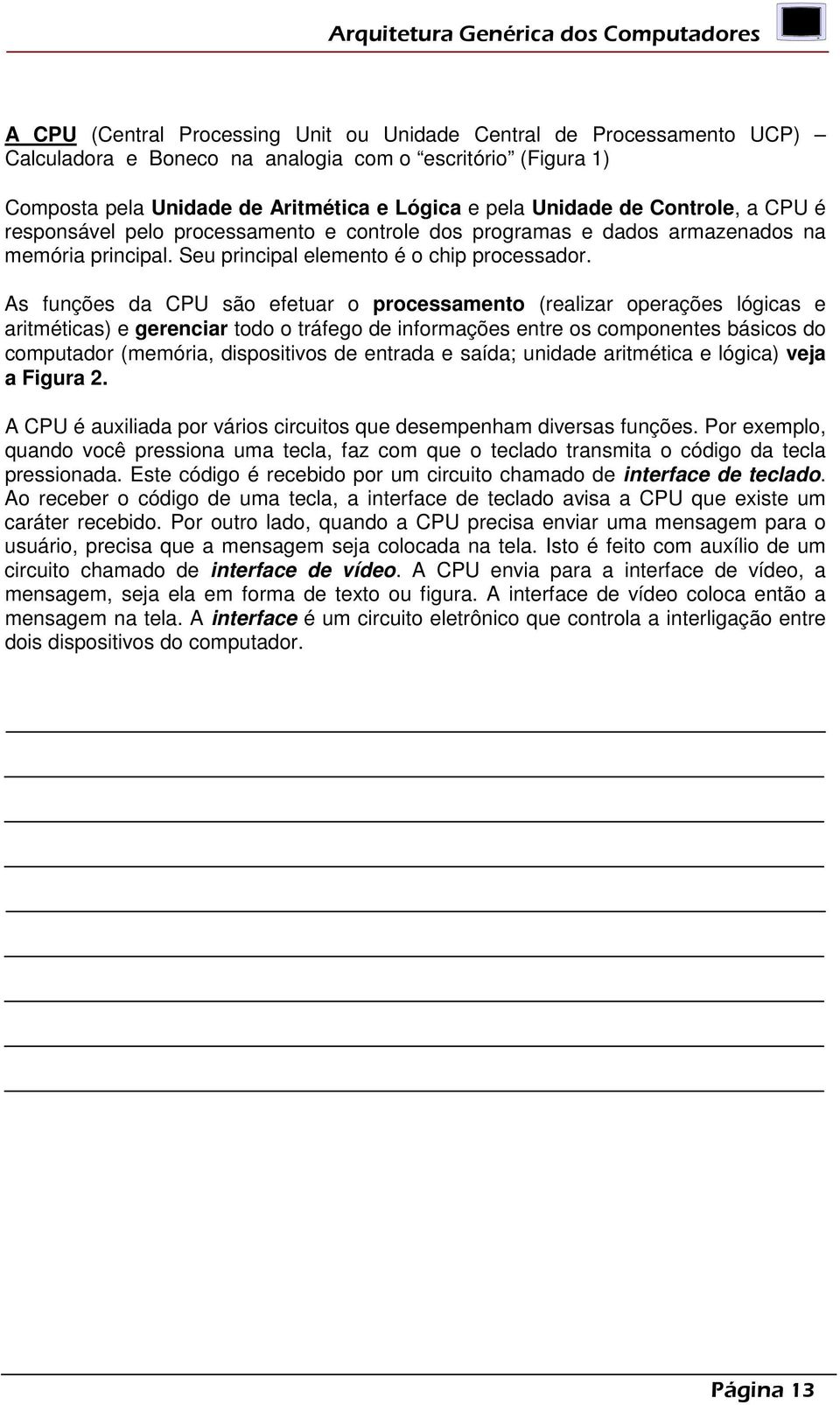 As funções da CPU são efetuar o processamento (realizar operações lógicas e aritméticas) e gerenciar todo o tráfego de informações entre os componentes básicos do computador (memória, dispositivos de