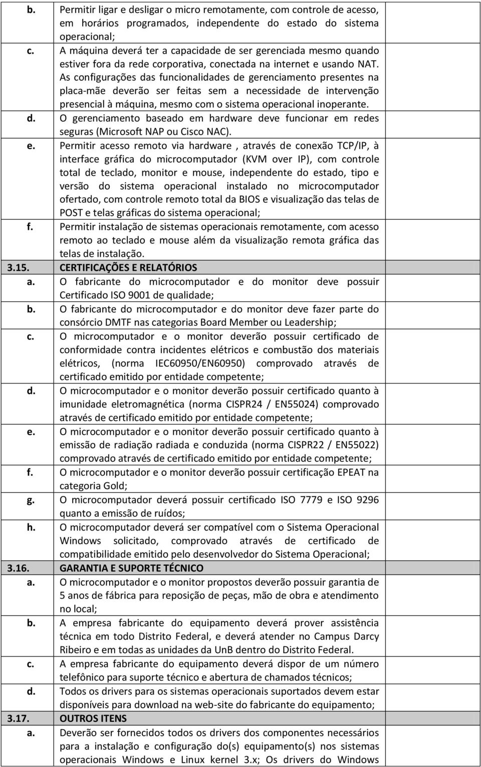 As configurações das funcionalidades de gerenciamento presentes na placa-mãe deverão ser feitas sem a necessidade de intervenção presencial à máquina, mesmo com o sistema operacional inoperante. d. O gerenciamento baseado em hardware deve funcionar em redes seguras (Microsoft NAP ou Cisco NAC).