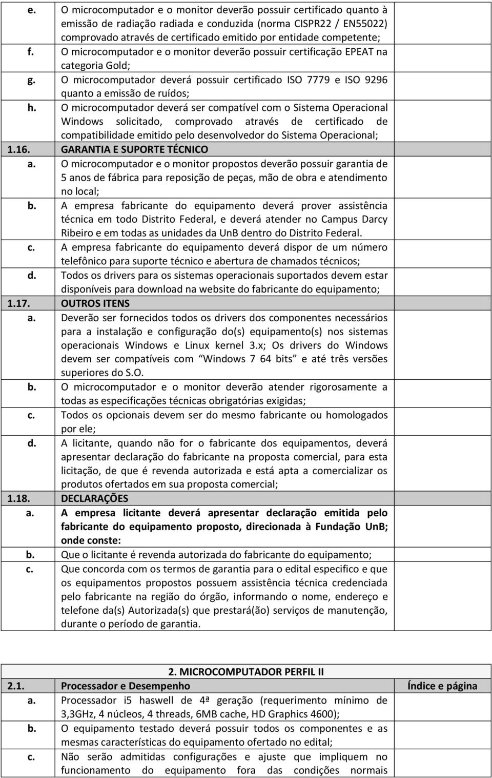 O microcomputador deverá ser compatível com o Sistema Operacional Windows solicitado, comprovado através de certificado de compatibilidade emitido pelo desenvolvedor do Sistema Operacional; 1.16.