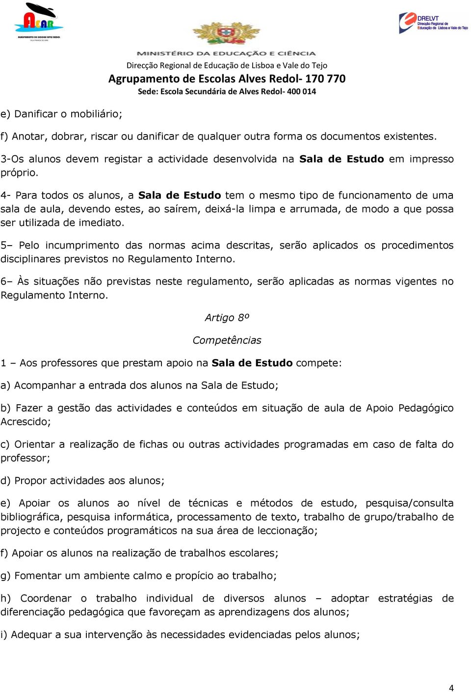 4- Para todos os alunos, a Sala de Estudo tem o mesmo tipo de funcionamento de uma sala de aula, devendo estes, ao saírem, deixá-la limpa e arrumada, de modo a que possa ser utilizada de imediato.