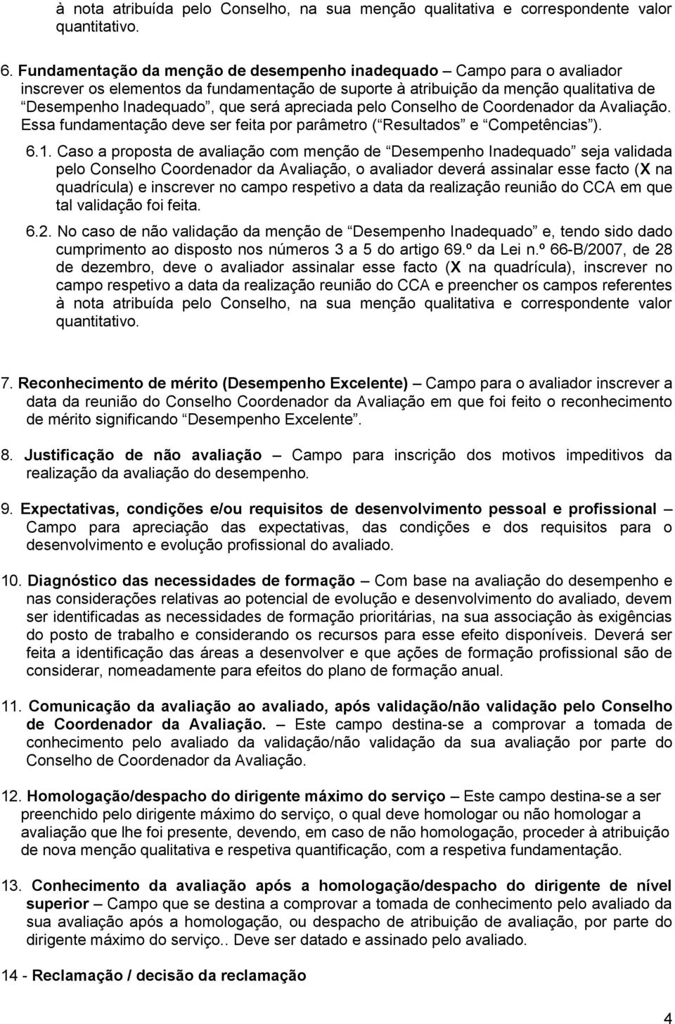 apreciada pelo Conselho de Coordenador da Avaliação. Essa fundamentação deve ser feita por parâmetro ( Resultados e Competências ). 6.1.