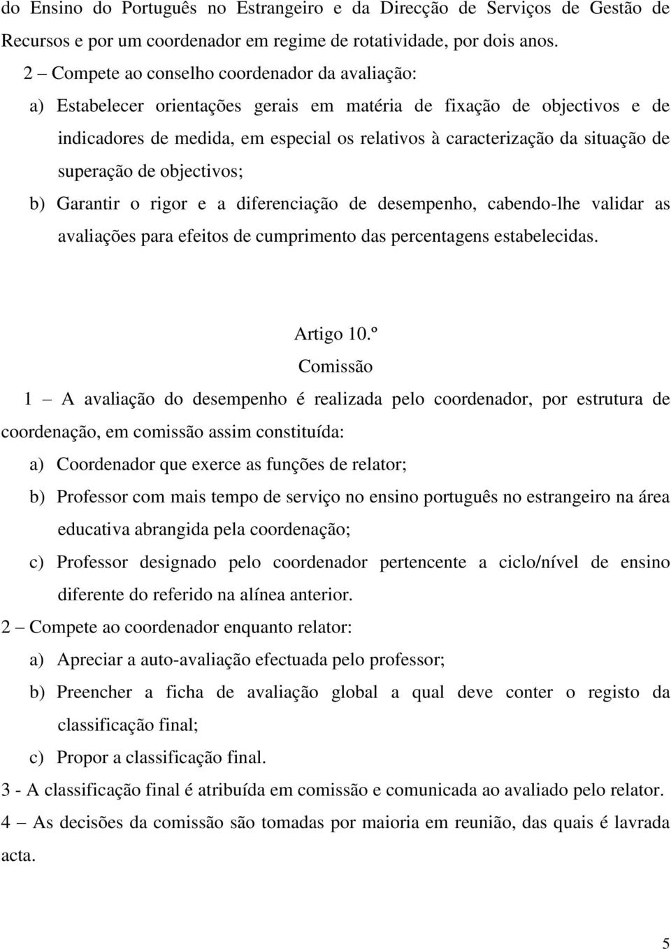 de superação de objectivos; b) Garantir o rigor e a diferenciação de desempenho, cabendo-lhe validar as avaliações para efeitos de cumprimento das percentagens estabelecidas. Artigo 10.