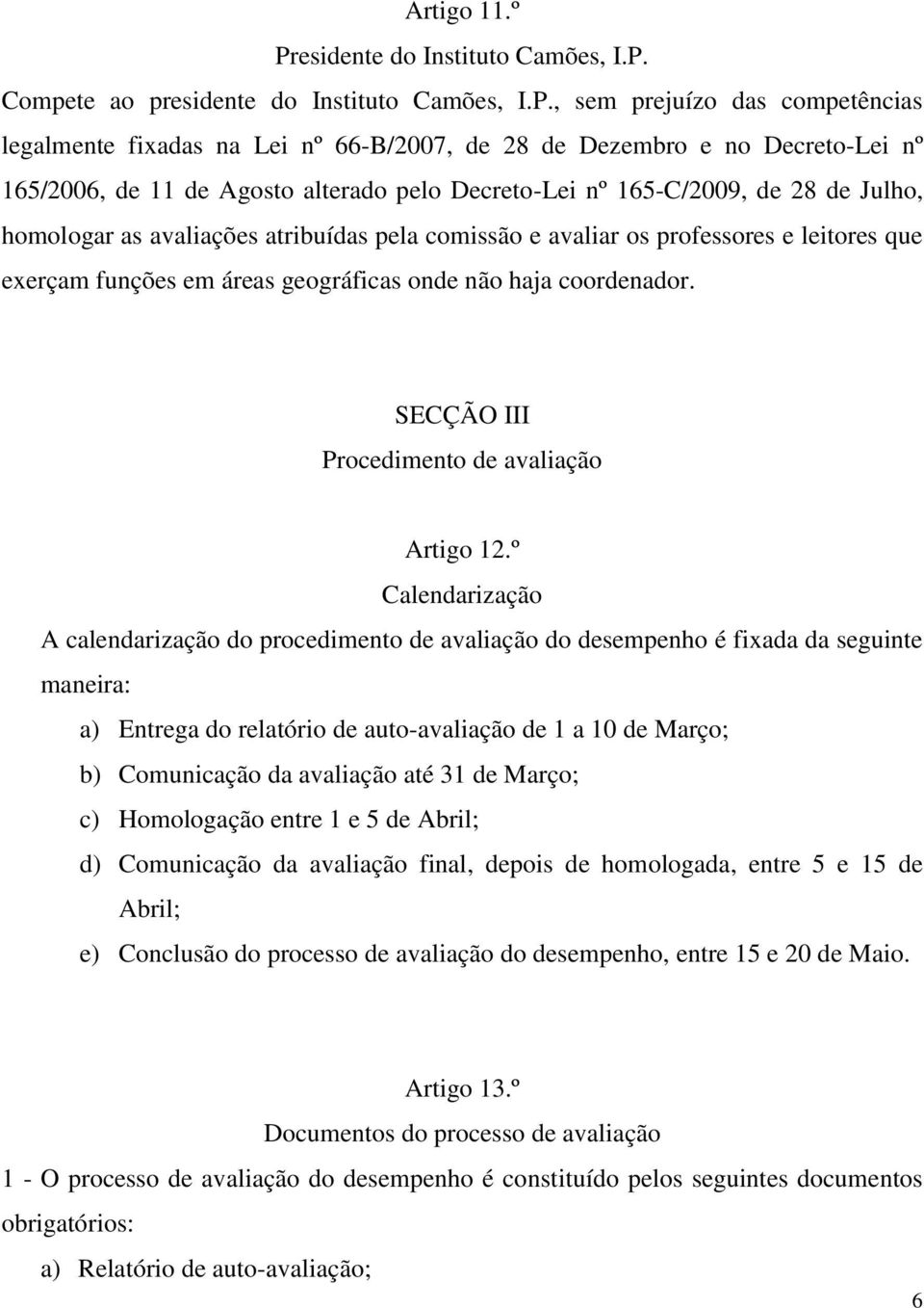 Compete ao pr, sem prejuízo das competências legalmente fixadas na Lei nº 66-B/2007, de 28 de Dezembro e no Decreto-Lei nº 165/2006, de 11 de Agosto alterado pelo Decreto-Lei nº 165-C/2009, de 28 de