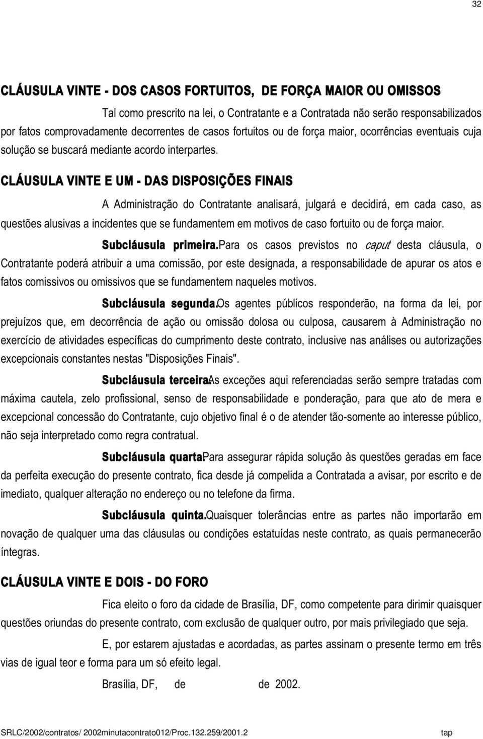 CLÁUSULA VINTE E UM - DAS DISPOSIÇÕES FINAIS A Administração do Contratante analisará, julgará e decidirá, em cada caso, as questões alusivas a incidentes que se fundamentem em motivos de caso