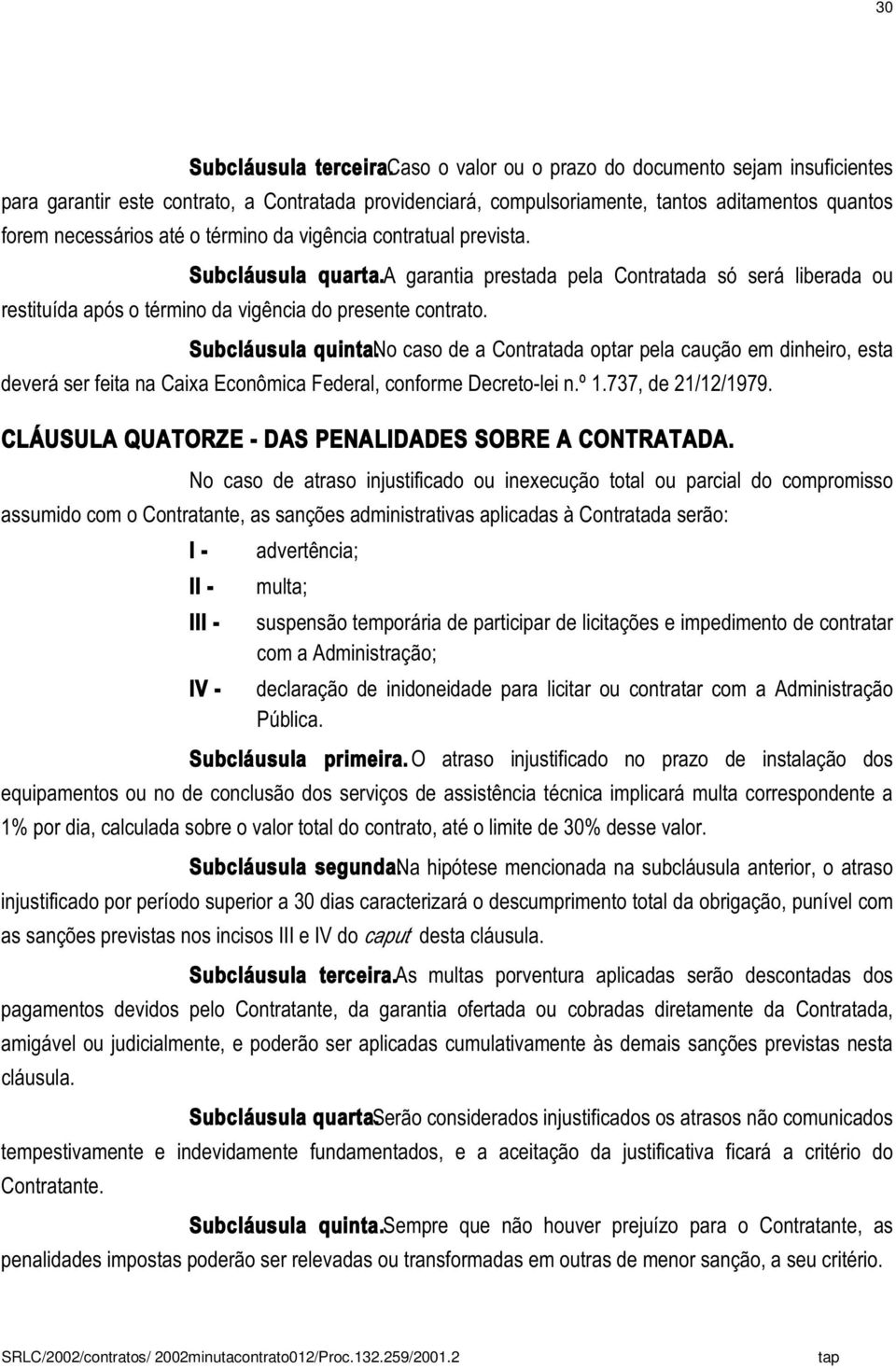 vigência contratual prevista. Subcláusula quarta.a garantia prestada pela Contratada só será liberada ou restituída após o término da vigência do presente contrato. Subcláusula quinta.