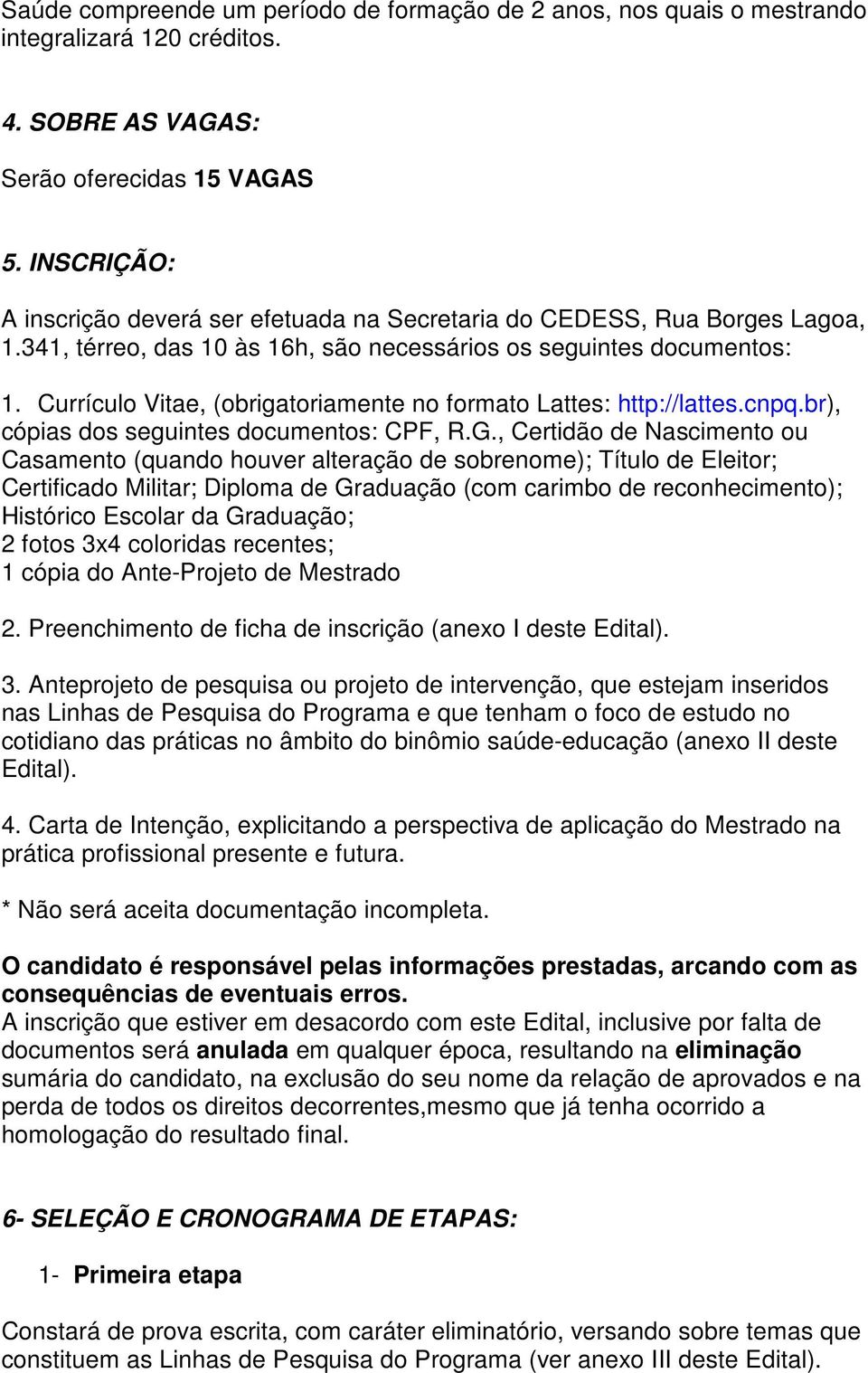 Currículo Vitae, (obrigatoriamente no formato Lattes: http://lattes.cnpq.br), cópias dos seguintes documentos: CPF, R.G.