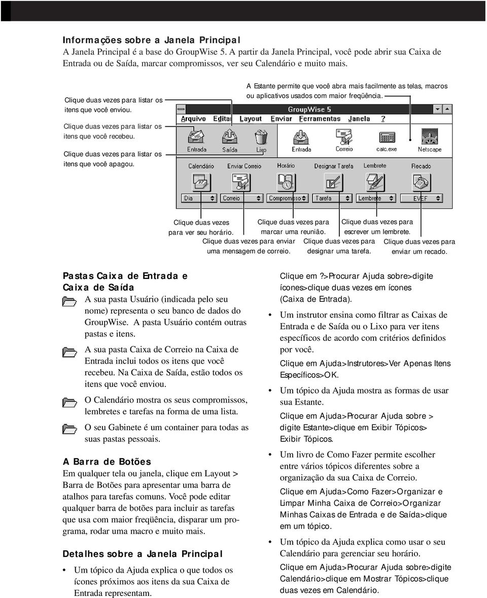 A Estante permite que você abra mais facilmente as telas, macros ou aplicativos usados com maior freqüência. listar os itens que você recebeu. listar os itens que você apagou.