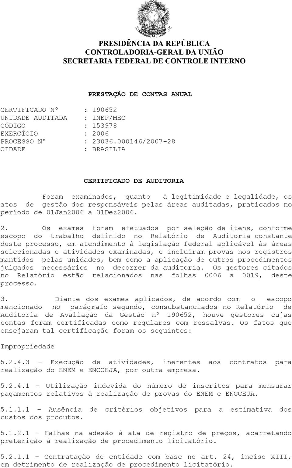 000146/2007-28 CIDADE : BRASILIA CERTIFICADO DE AUDITORIA Foram examinados, quanto à legitimidade e legalidade, os atos de gestão dos responsáveis pelas áreas auditadas, praticados no período de