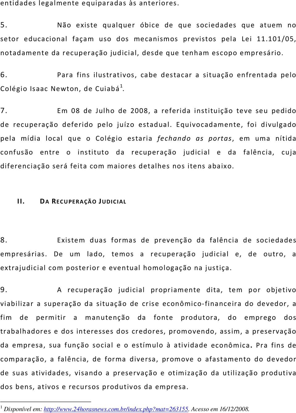 Em 08 de Julho de 2008, a referida instituição teve seu pedido de recuperação deferido pelo juízo estadual.