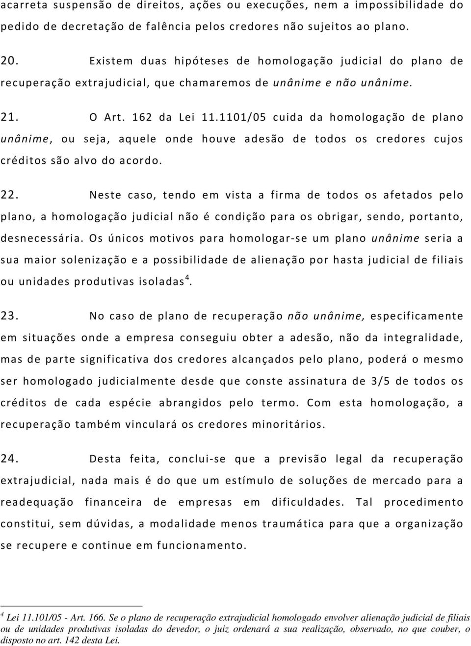 1101/05 cuida da homologação de plano unânime, ou seja, aquele onde houve adesão de todos os credores cujos créditos são alvo do acordo. 22.