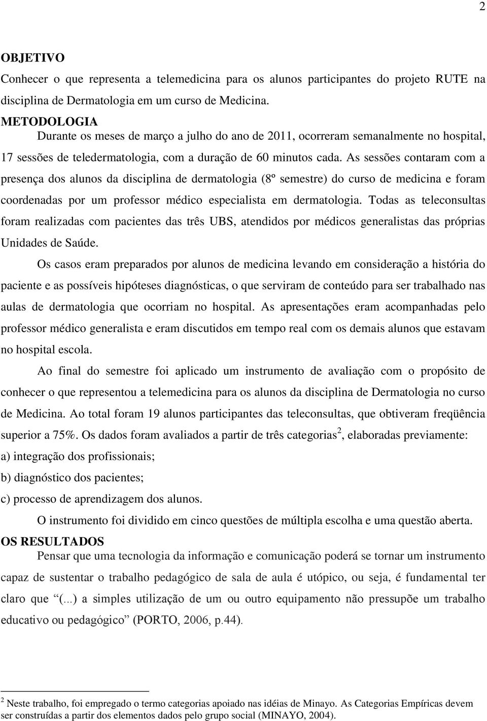 As sessões contaram com a presença dos alunos da disciplina de dermatologia (8º semestre) do curso de medicina e foram coordenadas por um professor médico especialista em dermatologia.