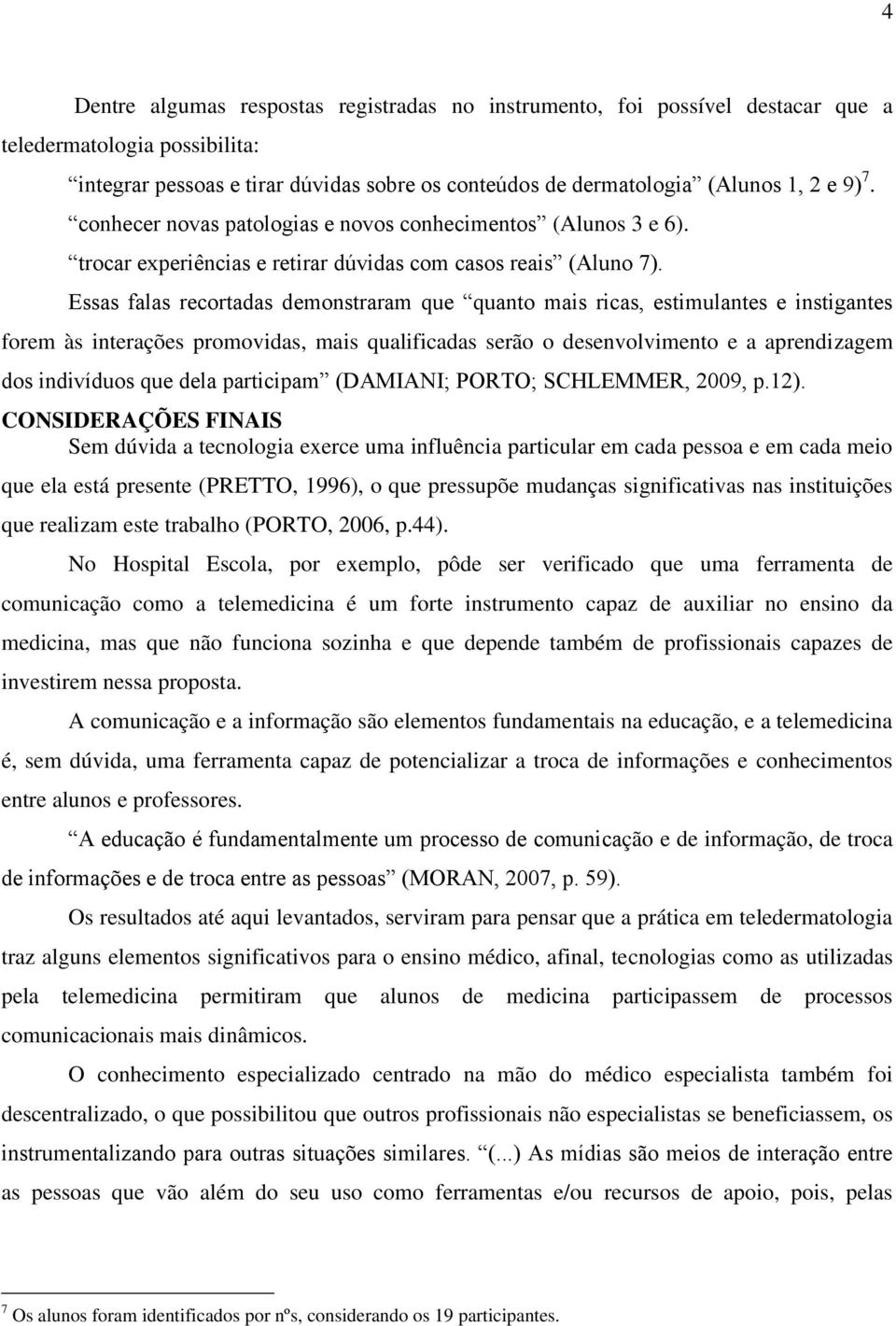 Essas falas recortadas demonstraram que quanto mais ricas, estimulantes e instigantes forem às interações promovidas, mais qualificadas serão o desenvolvimento e a aprendizagem dos indivíduos que